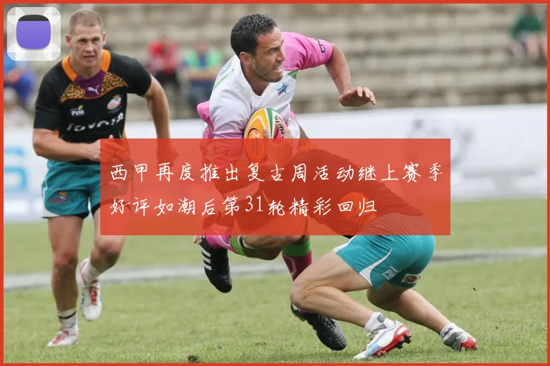 西甲再度推出复古周活动继上赛季好评如潮后第31轮精彩回归
