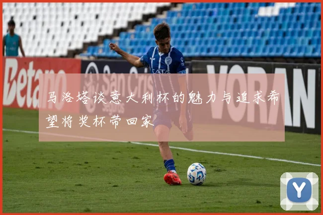 马洛塔谈意大利杯的魅力与追求希望将奖杯带回家