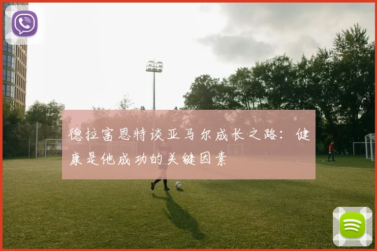 德拉富恩特谈亚马尔成长之路：健康是他成功的关键因素