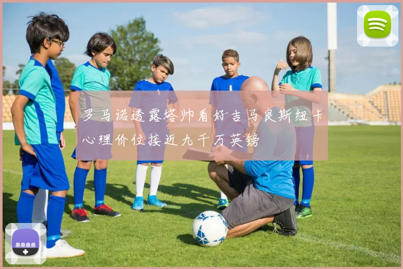 罗马诺透露塔帅看好吉马良斯纽卡心理价位接近九千万英镑